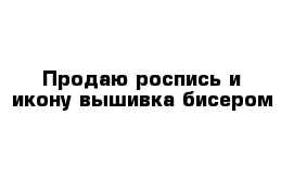 Продаю роспись и икону вышивка бисером